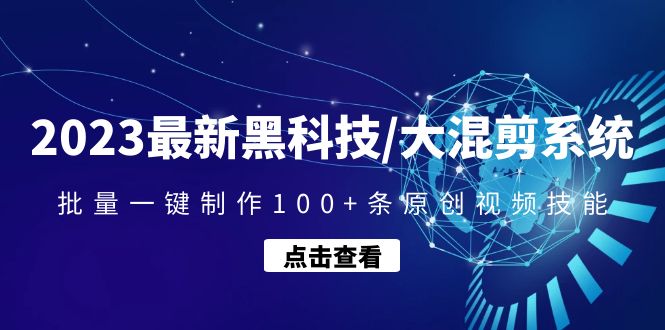 （4757期）2023最新黑科技/大混剪系统：批量一键制作100+条原创视频技能-汇课新知资源网
