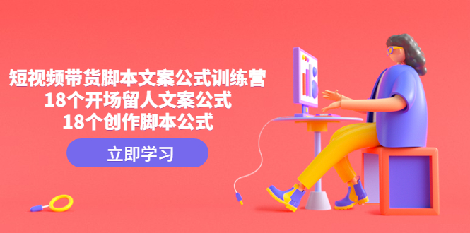 （4772期）短视频带货脚本文案公式训练营：18个开场留人文案公式，18个创作脚本公式-汇课新知资源网