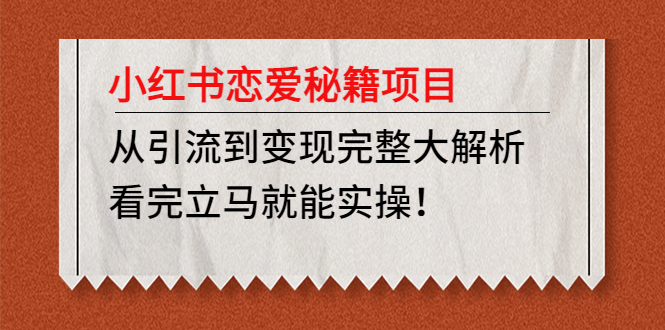 （4783期）小红书恋爱秘籍项目，从引流到变现完整大解析 看完立马能实操【教程+资料】-汇课新知资源网