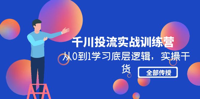 （4793期）千川投流实战训练营：从0到1学习底层逻辑，实操干货全部传授(无中创水印)-汇课新知资源网