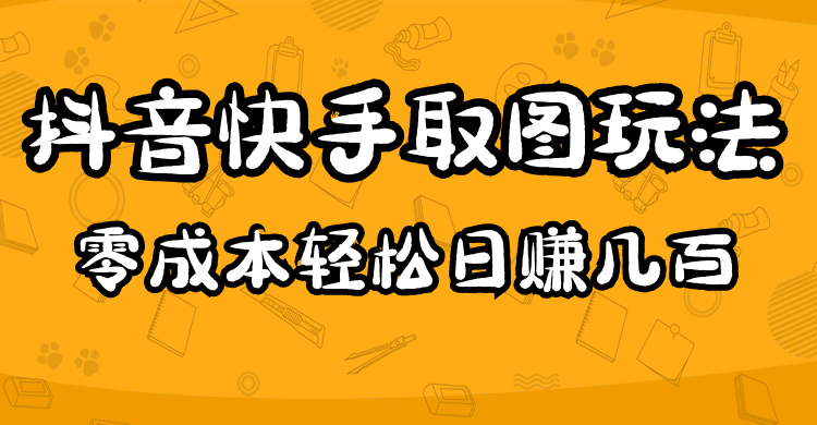 （4831期）2023抖音快手取图玩法：一个人在家就能做，超简单，0成本日赚几百-汇课新知资源网
