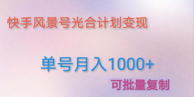 （4849期）利用快手风景号 通过光合计划 实现单号月入1000+（附详细教程及制作软件）-汇课新知资源网