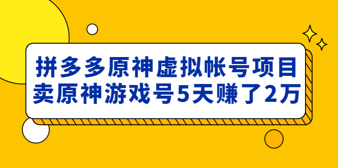 （4860期）外面卖2980的拼多多原神虚拟帐号项目：卖原神游戏号5天赚了2万-汇课新知资源网