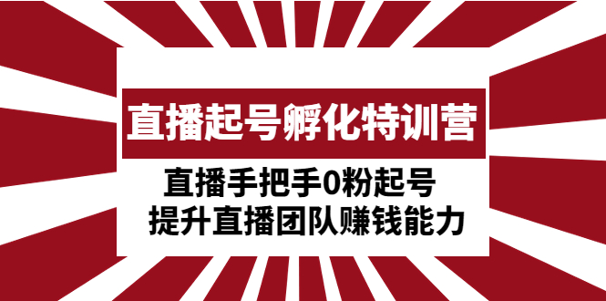 （4864期）直播起号孵化特训营：直播手把手0粉起号  提升直播团队赚钱能力-汇课新知资源网