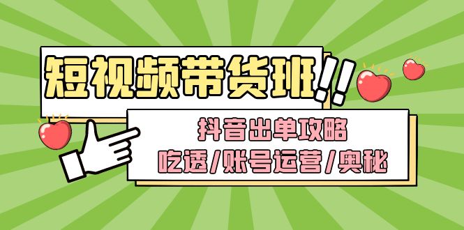 （4878期）短视频带货内训营：抖音出单攻略，吃透/账号运营/奥秘，轻松带货-汇课新知资源网