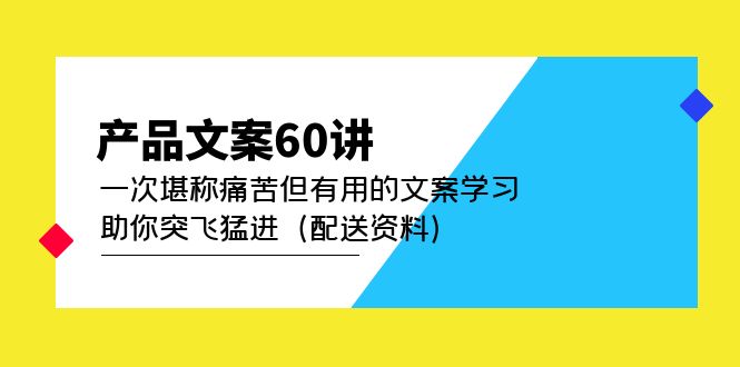 （4893期）产品文案60讲：一次堪称痛苦但有用的文案学习 助你突飞猛进（配送资料）-汇课新知资源网
