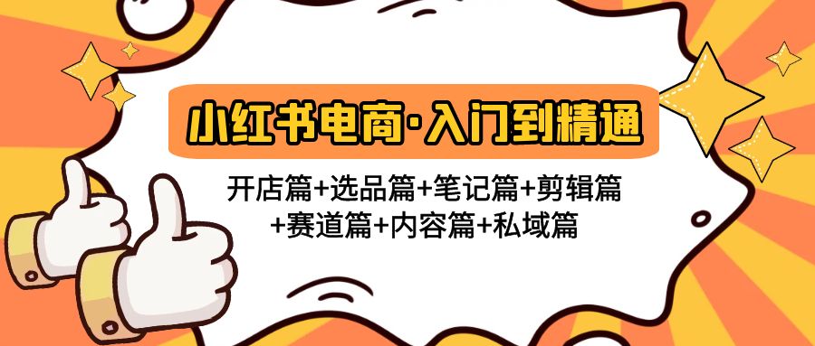（4905期）小红书电商入门到精通 开店篇+选品篇+笔记篇+剪辑篇+赛道篇+内容篇+私域篇-汇课新知资源网