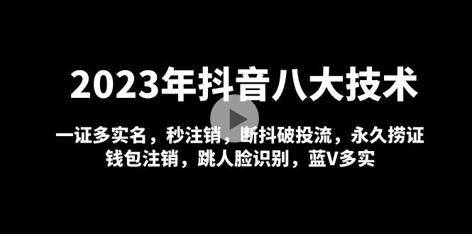 （4907期）2023年抖音八大技术，一证多实名 秒注销 断抖破投流 永久捞证 钱包注销 等!-汇课新知资源网