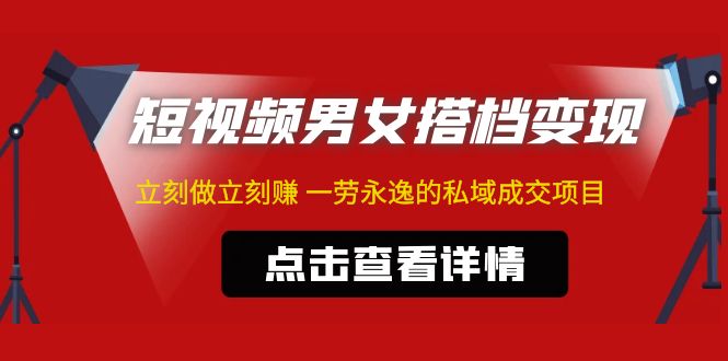 （4910期）东哲·短视频男女搭档变现 立刻做立刻赚 一劳永逸的私域成交项目（不露脸）-汇课新知资源网