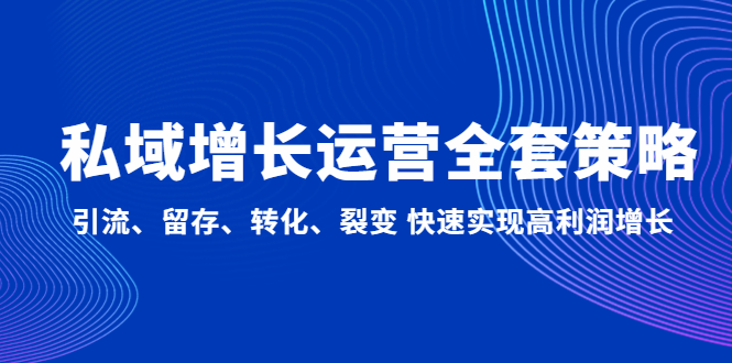 （4932期）私域增长运营全套策略：引流、留存、转化、裂变 快速实现高利润增长-汇课新知资源网