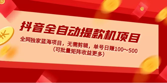 （4935期）抖音全自动提款机项目：独家蓝海 无需剪辑 单号日赚100～500 (可批量矩阵)-汇课新知资源网