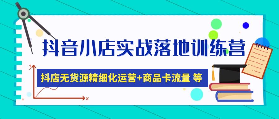 （4959期）抖音小店实战落地训练营：抖店无货源精细化运营，商品卡流量等等（22节）-汇课新知资源网