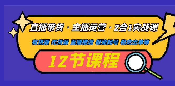 （4965期）直播带货·主播运营2合1实战课 有货源 无货源 直播推流 极速起号 稳定出单-汇课新知资源网