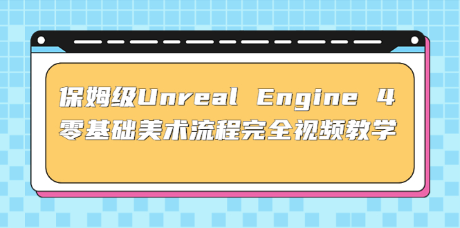 （4975期）保姆级Unreal Engine 4 零基础美术流程完全视频教学(37节课+配套文件)-汇课新知资源网