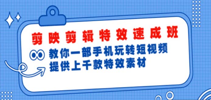 （4995期）剪映剪辑特效速成班：一部手机玩转短视频 提供上千款特效素材【无水印】-汇课新知资源网
