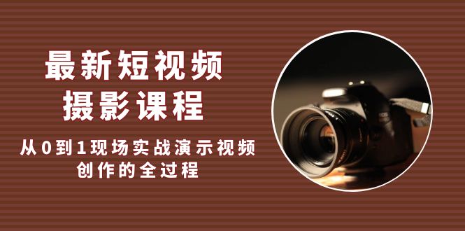 （5010期）最新短视频·摄影课程，从0到1现场实战演示视频创作的全过程!-汇课新知资源网
