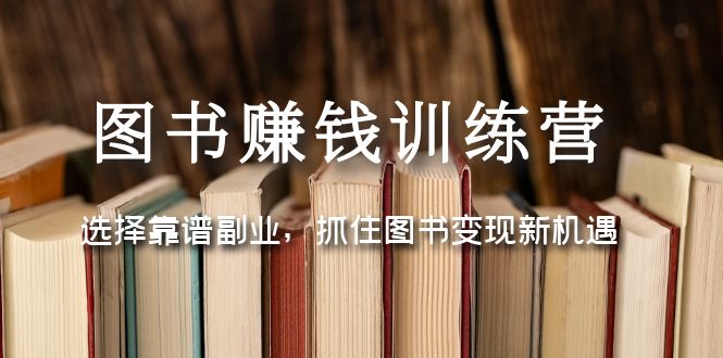 （5013期）图书赚钱训练营：选择靠谱副业，抓住图书变现新机遇-汇课新知资源网
