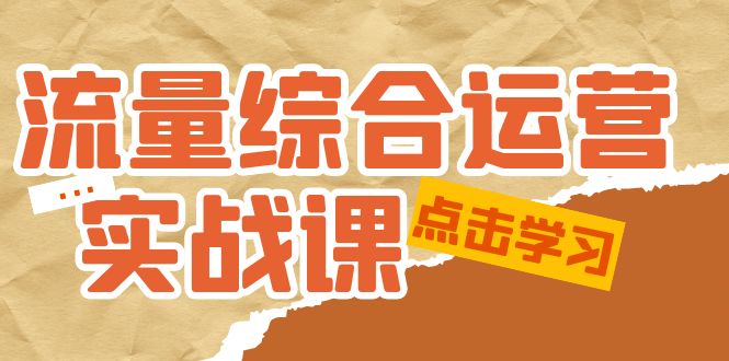 （5022期）流量综合·运营实战课：短视频、本地生活、个人IP知识付费、直播带货运营-汇课新知资源网