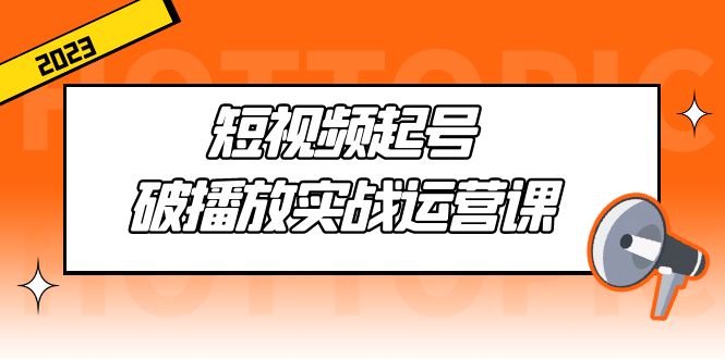 （5026期）短视频起号·破播放实战运营课，用通俗易懂大白话带你玩转短视频-汇课新知资源网