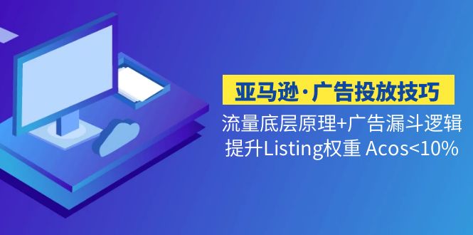 （5048期）亚马逊·广告投放技巧流量底层+广告漏斗逻辑+提升Listing权重 Acos<10%-汇课新知资源网