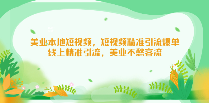 （5059期）美业本地短视频，短视频精准引流爆单，线上精准引流，美业不愁客流-汇课新知资源网