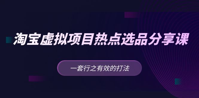 （5064期）黄岛主 · 淘宝虚拟项目热点选品分享课：一套行之有效的打法！-汇课新知资源网