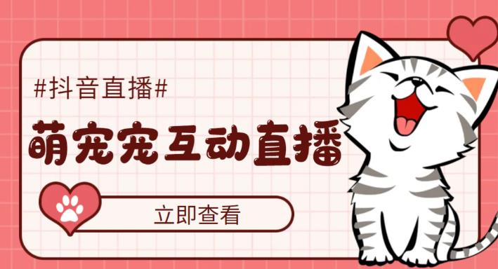 （5096期）抖音萌宠宠直播项目，可虚拟人直播，抖音报白，实时互动直播【软件+教程】-汇课新知资源网
