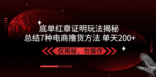 （5098期）独家底单红章证明揭秘 总结7种电商撸货方法 操作简单,单天200+【仅揭秘】-汇课新知资源网
