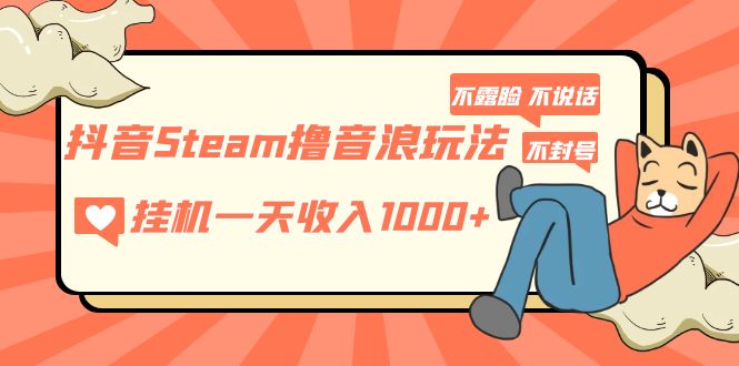 （5110期）抖音Steam撸音浪玩法 挂机一天收入1000+不露脸 不说话 不封号 社恐人群福音-汇课新知资源网