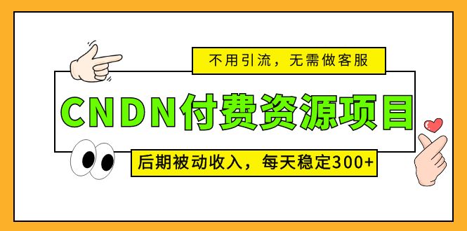 （5137期）CNDN付费资源项目，不用引流，无需做客服，后期被动收入，每天稳定300+-汇课新知资源网