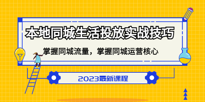 （5140期）本地同城生活投放实战技巧，掌握-同城流量，掌握-同城运营核心！-汇课新知资源网