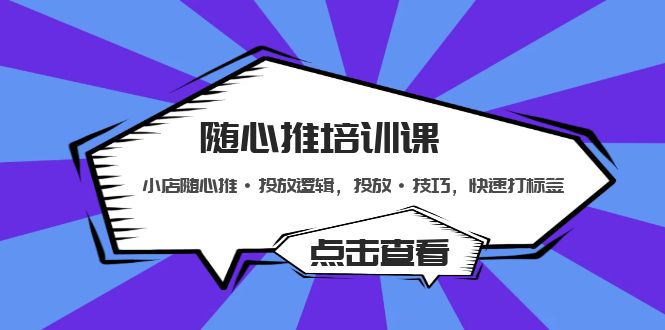 （5145期）随心推培训课：小店随心推·投放逻辑，投放·技巧，快速打标签-汇课新知资源网