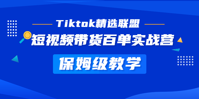（5162期）Tiktok精选联盟·短视频带货百单实战营 保姆级教学 快速成为Tiktok带货达人-汇课新知资源网