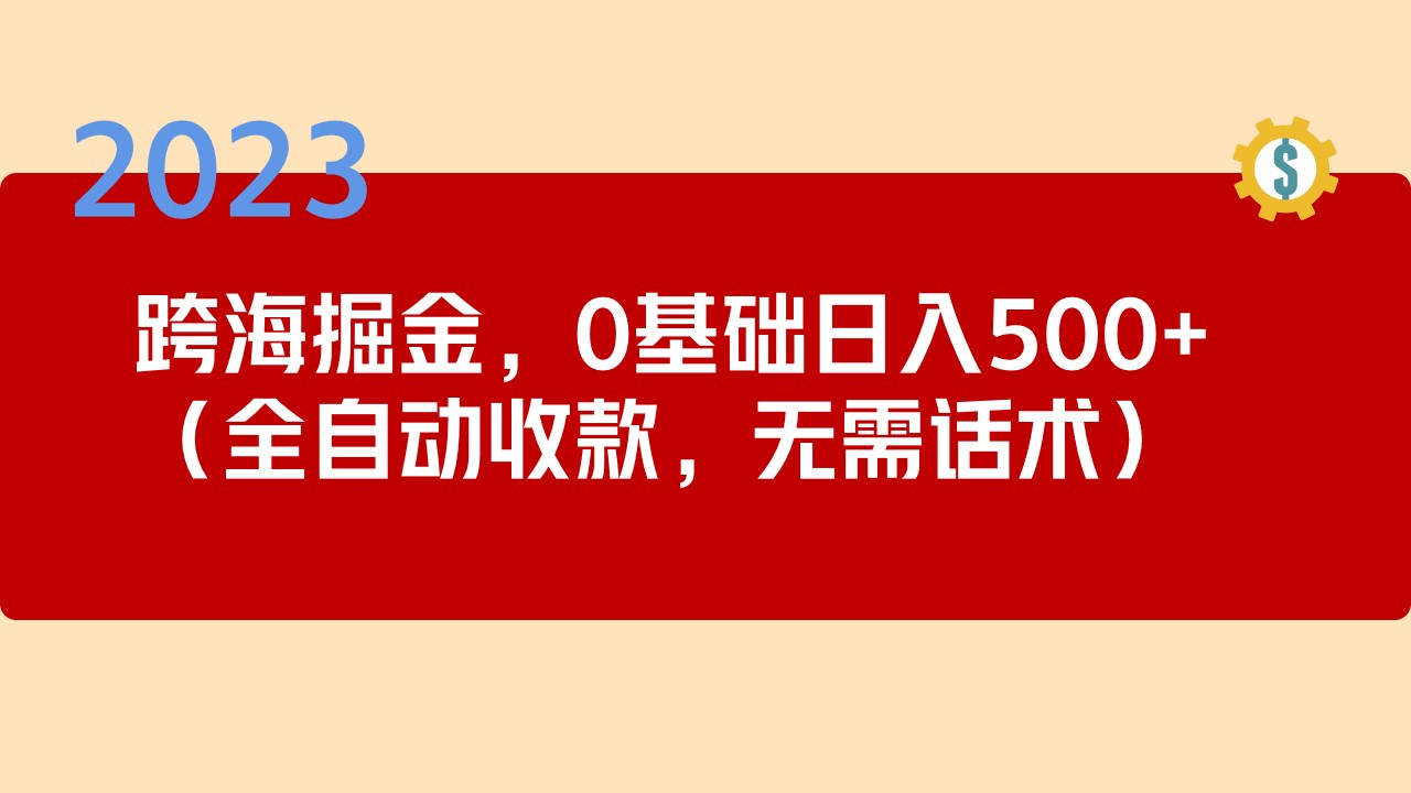 （5183期）2023跨海掘金长期项目，小白也能日入500+全自动收款 无需话术-汇课新知资源网