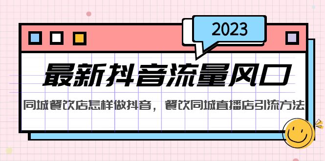 （5195期）2023最新抖音流量风口，同城餐饮店怎样做抖音，餐饮同城直播店引流方法-汇课新知资源网