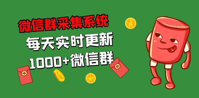 （5203期）拓客引流必备-微信群采集系统，每天实时更新1000+微信群-汇课新知资源网