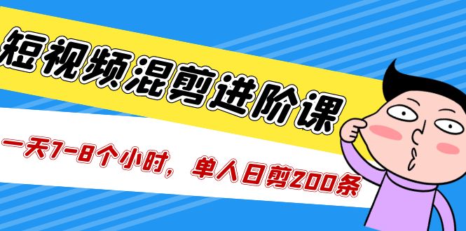 （5208期）短视频混剪/进阶课，一天7-8个小时，单人日剪200条实战攻略教学-汇课新知资源网