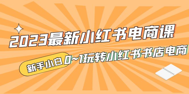 （5219期）2023最新小红书·电商课，新手小白从0~1玩转小红书书店电商-汇课新知资源网