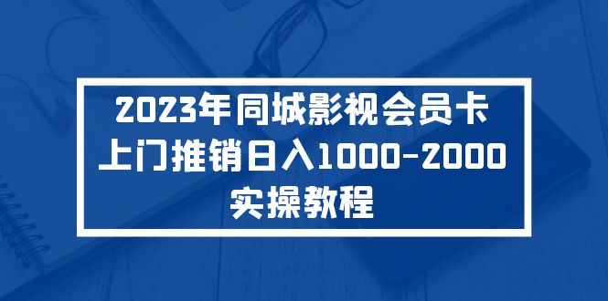 （5226期）2023年同城影视会员卡上门推销日入1000-2000实操教程-汇课新知资源网