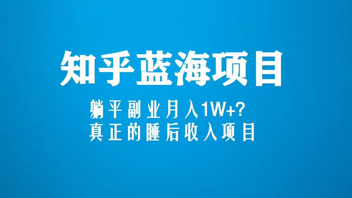 （5254期）知乎蓝海玩法，躺平副业月入1W+，真正的睡后收入项目（6节视频课）-汇课新知资源网