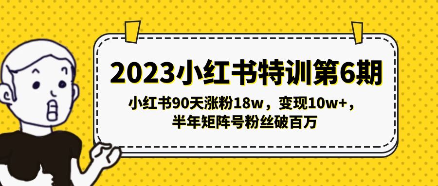 （5267期）2023小红书特训第6期，小红书90天涨粉18w，变现10w+，半年矩阵号粉丝破百万-汇课新知资源网