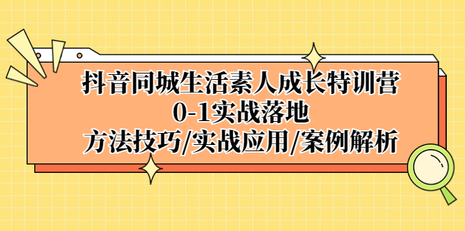 （5298期）抖音同城生活素人成长特训营，0-1实战落地，方法技巧|实战应用|案例解析-汇课新知资源网