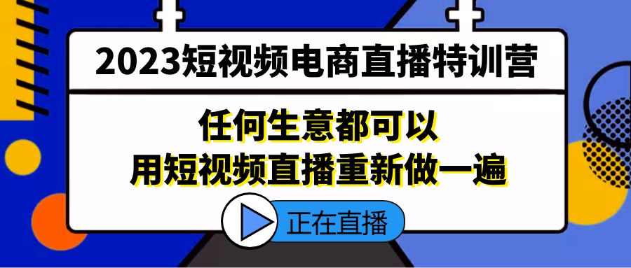 （5319期）2023短视频电商直播特训营，任何生意都可以用短视频直播重新做一遍-汇课新知资源网