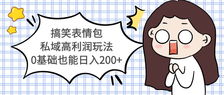 （5356期）搞笑表情包私域高利润玩法，0基础也能日入200+-汇课新知资源网