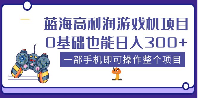 （5365期）蓝海高利润游戏机项目，0基础也能日入300+。一部手机即可操作整个项目-汇课新知资源网
