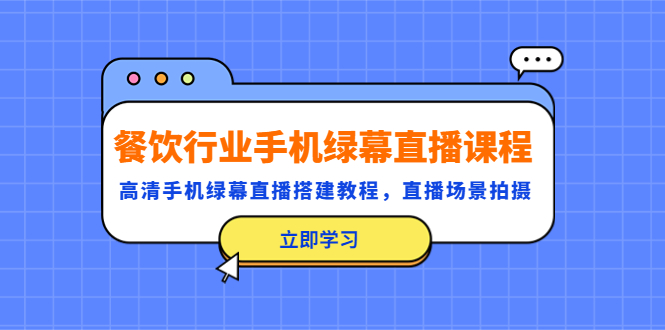 （5368期）餐饮行业手机绿幕直播课程，高清手机·绿幕直播搭建教程，直播场景拍摄-汇课新知资源网
