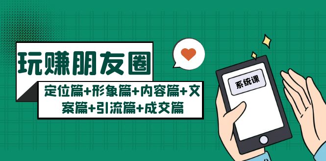 （5386期）玩赚朋友圈月入10w的秘密：定位篇+形象篇+内容篇+文案篇+引流篇+成交篇-汇课新知资源网