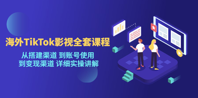（5426期）海外TikTok/影视全套课程，从搭建渠道 到账号使用 到变现渠道 详细实操讲解-汇课新知资源网