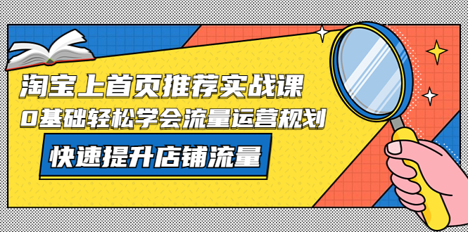 （5434期）淘宝上首页/推荐实战课：0基础轻松学会流量运营规划，快速提升店铺流量！-汇课新知资源网