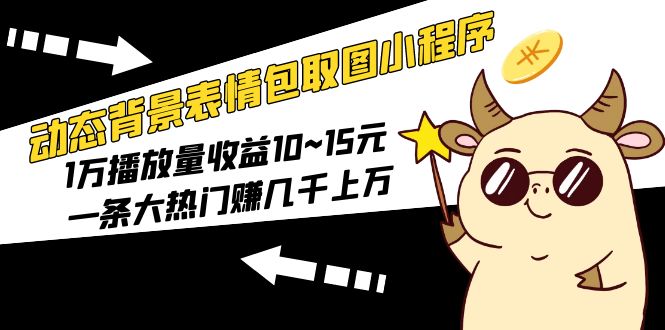 （5444期）动态背景表情包取图小程序，1万播放量收益10~15元，一条大热门赚几千上万-汇课新知资源网